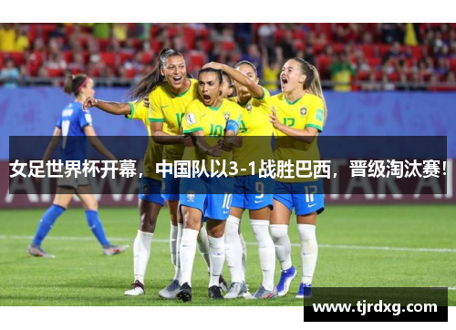 女足世界杯开幕，中国队以3-1战胜巴西，晋级淘汰赛！