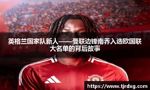 英格兰国家队新人——曼联边锋南乔入选欧国联大名单的背后故事