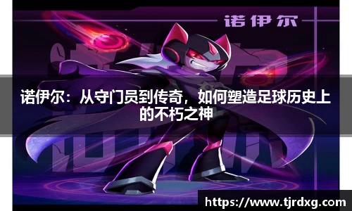 诺伊尔:从守门员到传奇,如何塑造足球历史上的不朽之神